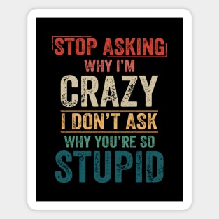 Stop Asking Why I'm Crazy Magnet